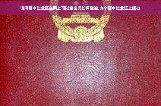 请问高中毕业证在网上可以查询吗如何查询,办个高中毕业证上哪办