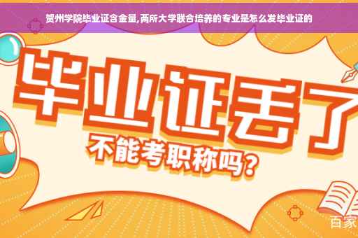 贺州学院毕业证含金量,两所大学联合培养的专业是怎么发毕业证的