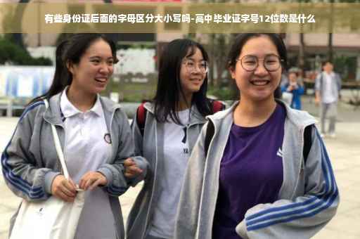 有些身份证后面的字母区分大小写吗-高中毕业证字号12位数是什么