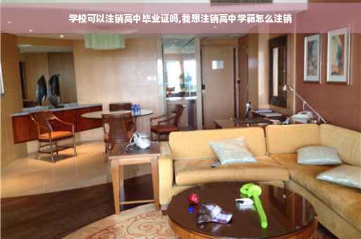 学校可以注销高中毕业证吗,我想注销高中学籍怎么注销
