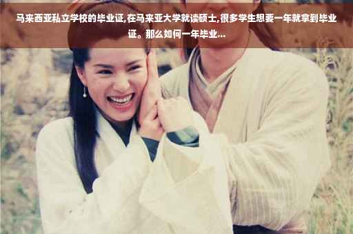 马来西亚私立学校的毕业证,在马来亚大学就读硕士,很多学生想要一年就拿到毕业证。那么如何一年毕业...
