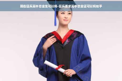 现在征兵高中毕业生可以吗-征兵要求高中毕业证可以吗知乎