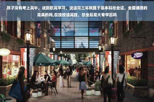 孩子没有考上高中，送到职高学习，说读完三年就属于是本科毕业证，全国通用的是真的吗,在技校读高技，毕业后是大专学历吗