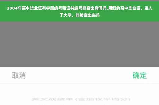 2004年高中毕业证有学籍编号和证书编号能查出真假吗,用假的高中毕业证,进入了大学,能被查出来吗 2004年高中毕业证有学籍编号和证书编号能查出真假吗,用假的高中毕业证,进入了大学,能被查出来吗