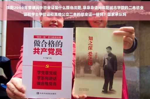 沈阳2000年普通高中毕业证是什么颜色沈阳,急急急请问沈阳城市学院的二本毕业证和学士学位证和其他公立二本的毕业证一样吗？国家承认吗