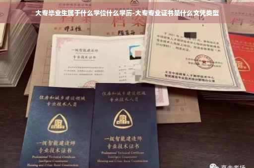 大专毕业生属于什么学位什么学历-大专专业证书是什么文凭类型