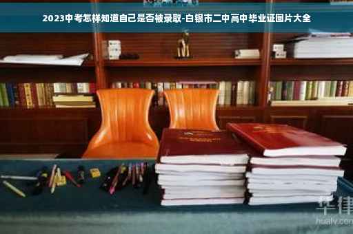 2023中考怎样知道自己是否被录取-白银市二中高中毕业证图片大全 2023中考怎样知道自己是否被录取-白银市二中高中毕业证图片大全