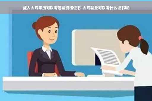 成人大专学历可以考哪些资格证书-大专就业可以考什么证书呢