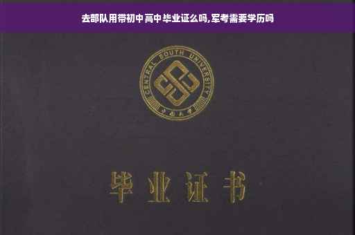 去部队用带初中高中毕业证么吗,军考需要学历吗