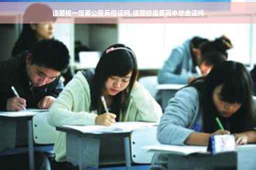 读警校一定要公民兵役证吗,读警校需要高中毕业证吗
