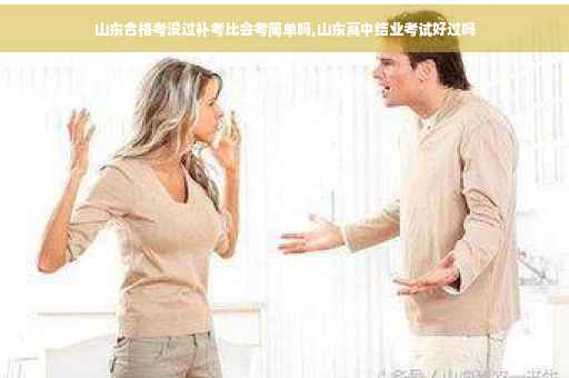 山东合格考没过补考比会考简单吗,山东高中结业考试好过吗
