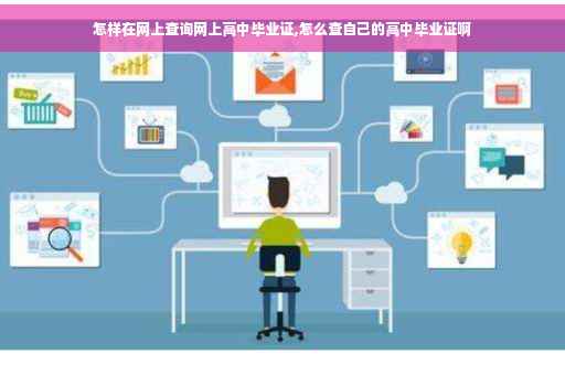 怎样在网上查询网上高中毕业证,怎么查自己的高中毕业证啊