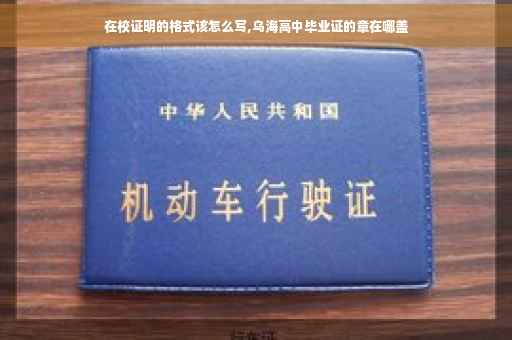在校证明的格式该怎么写,乌海高中毕业证的章在哪盖