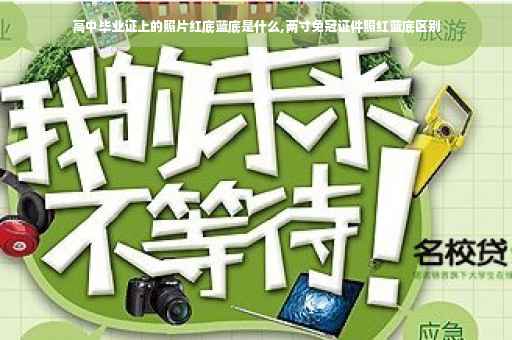 高中毕业证上的照片红底蓝底是什么,两寸免冠证件照红蓝底区别