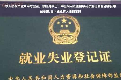 本人技校毕业中专毕业证,想提升学历,学信网可以查到学籍毕业信息的那种有哪些渠道,高中毕业有人事档案吗 本人技校毕业中专毕业证,想提升学历,学信网可以查到学籍毕业信息的那种有哪些渠道,高中毕业有人事档案吗