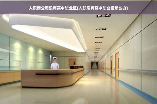 入职新公司没有高中毕业证(入职没有高中毕业证怎么办)