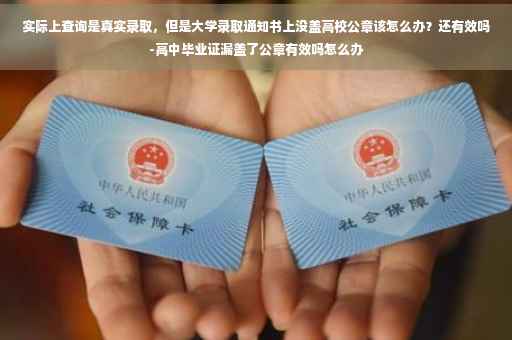 实际上查询是真实录取，但是大学录取通知书上没盖高校公章该怎么办？还有效吗-高中毕业证漏盖了公章有效吗怎么办