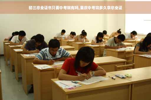 初三毕业证书只要中考就有吗,重庆中考完多久拿毕业证