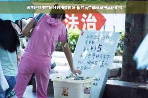 医学研究生扩招分数线会降吗-假的高中毕业证报高职扩招