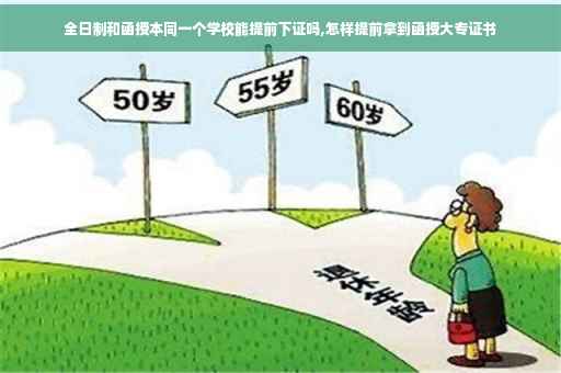 全日制和函授本同一个学校能提前下证吗,怎样提前拿到函授大专证书