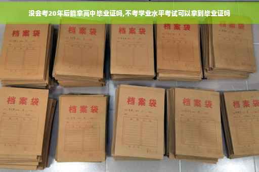 没会考20年后能拿高中毕业证吗,不考学业水平考试可以拿到毕业证吗