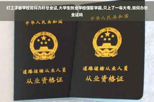打工子弟学校如何办好毕业证,大学生创业学校保留学籍,只上了一年大专,如何办毕业证吗
