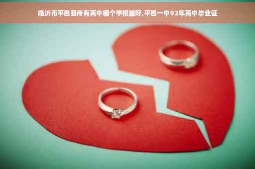 临沂市平邑县所有高中哪个学校最好,平邑一中92年高中毕业证