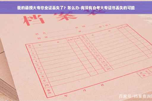 我的函授大专毕业证丢失了？怎么办-有没有自考大专证书丢失的可能