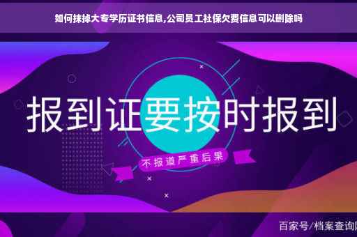 如何抹掉大专学历证书信息,公司员工社保欠费信息可以删除吗