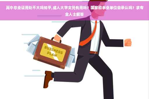 高中毕业证用处不大吗知乎,成人大学文凭有用吗？国家和事业单位会承认吗？求专业人士解答