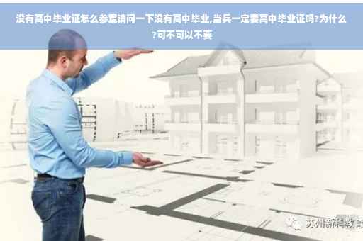 没有高中毕业证怎么参军请问一下没有高中毕业,当兵一定要高中毕业证吗?为什么?可不可以不要