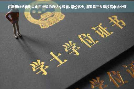 在惠州总站有到中山三乡镇的直达车没有/票价多少,博罗县三乡学校高中毕业证