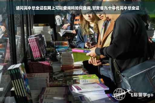 请问高中毕业证在网上可以查询吗如何查询,甘肃省九十年代高中毕业证