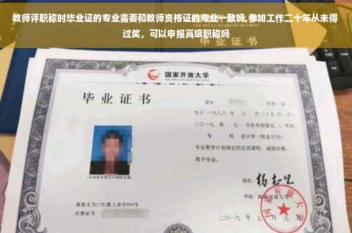 教师评职称时毕业证的专业需要和教师资格证的专业一致吗,参加工作二十年从未得过奖，可以申报高级职称吗