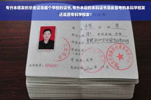 专升本颁发的毕业证是哪个学校的证书,专升本后的本科证书是由报考的本科学校发还是原专科学校发?