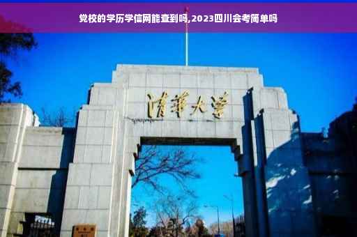 党校的学历学信网能查到吗,2023四川会考简单吗