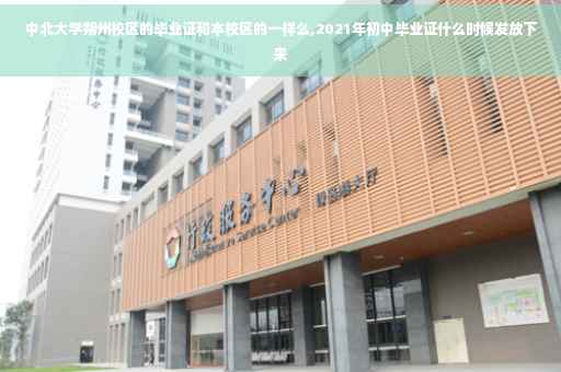 中北大学朔州校区的毕业证和本校区的一样么,2021年初中毕业证什么时候发放下来
