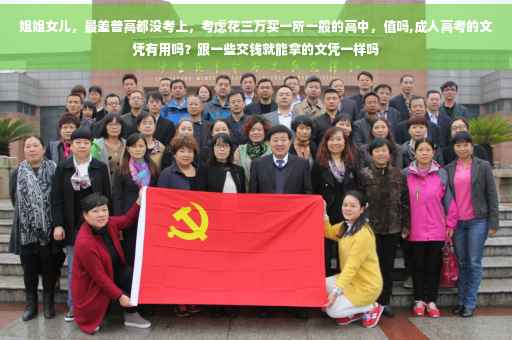 姐姐女儿，最差普高都没考上，考虑花三万买一所一般的高中，值吗,成人高考的文凭有用吗？跟一些交钱就能拿的文凭一样吗