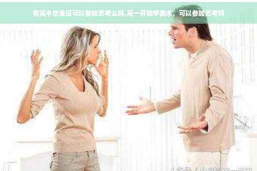 有高中毕业证可以参加艺考么吗,高一开始学美术，可以参加艺考吗