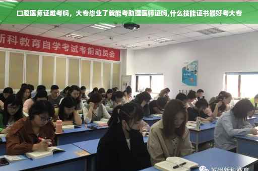 口腔医师证难考吗，大专毕业了就能考助理医师证吗,什么技能证书最好考大专