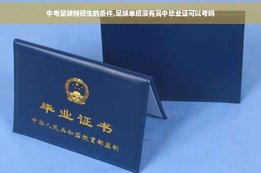 中考足球特招生的条件,足球单招没有高中毕业证可以考吗