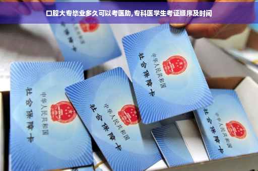 口腔大专毕业多久可以考医助,专科医学生考证顺序及时间