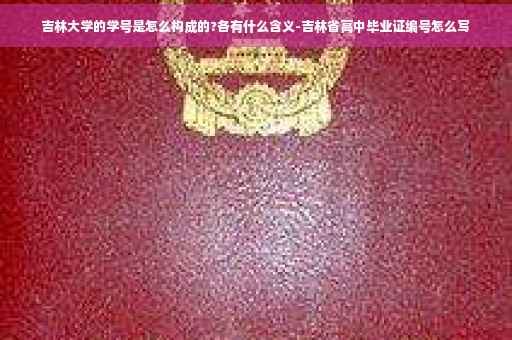 吉林大学的学号是怎么构成的?各有什么含义-吉林省高中毕业证编号怎么写