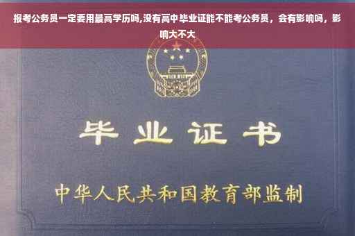 报考公务员一定要用最高学历吗,没有高中毕业证能不能考公务员，会有影响吗，影响大不大