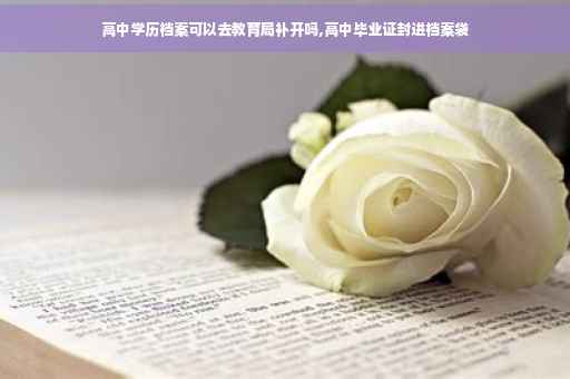 高中学历档案可以去教育局补开吗,高中毕业证封进档案袋