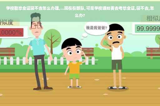 学校取毕业证回不去怎么办理,...现在在部队,可是学校通知要去考毕业证,回不去,怎么办?