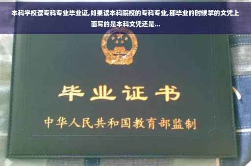 本科学校读专科专业毕业证,如果读本科院校的专科专业,那毕业的时候拿的文凭上面写的是本科文凭还是...