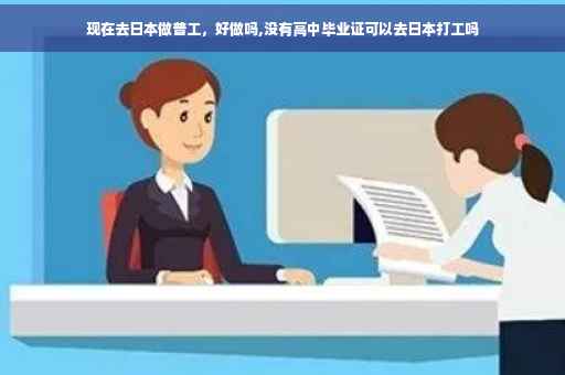 现在去日本做普工，好做吗,没有高中毕业证可以去日本打工吗
