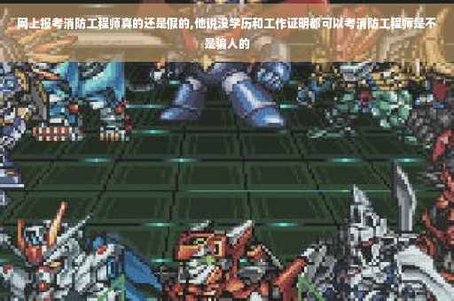 网上报考消防工程师真的还是假的,他说没学历和工作证明都可以考消防工程师是不是骗人的 网上报考消防工程师真的还是假的,他说没学历和工作证明都可以考消防工程师是不是骗人的
