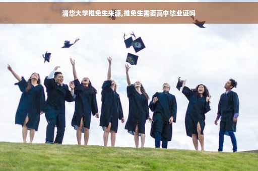 清华大学推免生来源,推免生需要高中毕业证吗